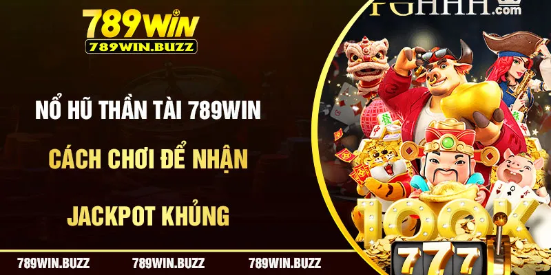 Hũ Thần Tài 789Win - Mẹo Chơi Để Chinh Phục Jackpot Khủng