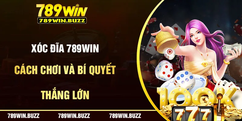 Xóc Đĩa 789Win | Cách Chơi, Mẹo Hay Và Bí Quyết Thắng Lớn